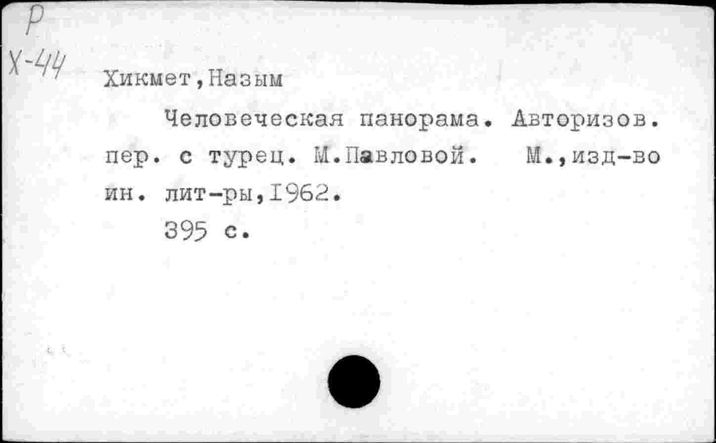 ﻿Хикмет,Назым
Человеческая панорама. Авторизов. пер. с турец. И.Павловой. М.,изд-во ин. лит-ры,1962.
395 с.